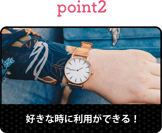 ポイント2好きな時に利用ができる