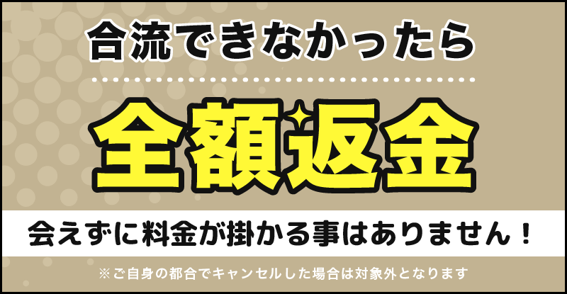 合流できなかったら全額返金。会えずに料金が掛かる事はありません。※ご自身の都合でキャンセルした場合は対象外となります。